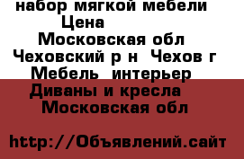набор мягкой мебели › Цена ­ 20 000 - Московская обл., Чеховский р-н, Чехов г. Мебель, интерьер » Диваны и кресла   . Московская обл.